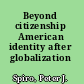 Beyond citizenship American identity after globalization /