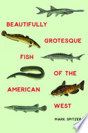 Beautifully grotesque fish of the American West /