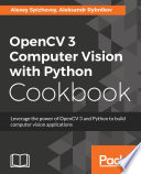 OpenCV 3 computer vision with Python cookbook : leverage the power of OpenCV 3 and Python to build computer vision applications /