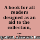 A book for all readers designed as an aid to the collection, use, and preservation of books, and the formation of public and private libraries,