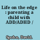 Life on the edge : parenting a child with ADD/ADHD /