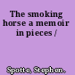 The smoking horse a memoir in pieces /