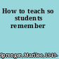 How to teach so students remember