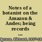 Notes of a botanist on the Amazon & Andes; being records of travel on the Amazon and its tributaries, the Trombetas, Rio Negro, Uaupés, Casiquiari, Pacimoni, Huallaga and Pastasa; as also to the cataracts of the Orinoco, along the eastern side of the Andes of Peru and Ecuador, and the shores of the Pacific, during the years 1849-1864,
