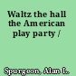 Waltz the hall the American play party /