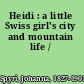 Heidi : a little Swiss girl's city and mountain life /