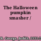 The Halloween pumpkin smasher /