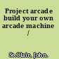 Project arcade build your own arcade machine /