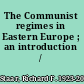 The Communist regimes in Eastern Europe ; an introduction /