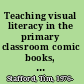 Teaching visual literacy in the primary classroom comic books, film, television and picture narratives /
