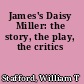 James's Daisy Miller: the story, the play, the critics