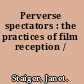 Perverse spectators : the practices of film reception /