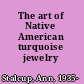The art of Native American turquoise jewelry /