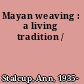 Mayan weaving : a living tradition /