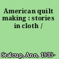 American quilt making : stories in cloth /