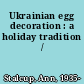 Ukrainian egg decoration : a holiday tradition /