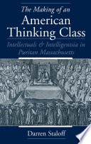 The making of an American thinking class intellectuals and intelligentsia in Puritan Massachusetts /