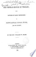 The Orphan-house of Wesley : with notices of early Methodism in Newcastle-upon-Tyne, and its vicinity. /