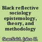 Black reflective sociology epistemology, theory, and methodology /