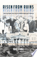Risen from ruins : the cultural politics of rebuilding East Berlin /