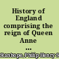 History of England comprising the reign of Queen Anne until the peace of Utrecht;