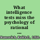 What intelligence tests miss the psychology of rational thought /