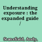 Understanding exposure : the expanded guide /