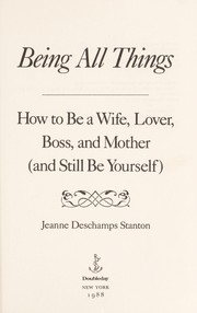 Being all things : how to be a wife, lover, boss, and mother (and still be yourself) /