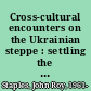 Cross-cultural encounters on the Ukrainian steppe : settling the Molochna basin, 1783-1861 /