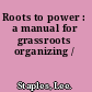 Roots to power : a manual for grassroots organizing /