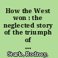 How the West won : the neglected story of the triumph of modernity /