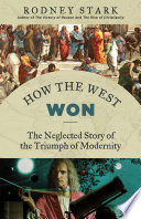 How the West won : the neglected story of the triumph of modernity /