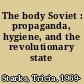 The body Soviet : propaganda, hygiene, and the revolutionary state /