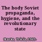 The body Soviet propaganda, hygiene, and the revolutionary state /