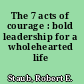 The 7 acts of courage : bold leadership for a wholehearted life /