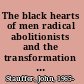 The black hearts of men radical abolitionists and the transformation of race /