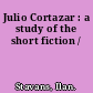 Julio Cortazar : a study of the short fiction /