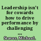 Leadership isn't for cowards how to drive performance by challenging people and confronting problems /