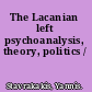 The Lacanian left psychoanalysis, theory, politics /