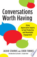 Conversations worth having : using appreciative inquiry to fuel productive and meaningful engagement /