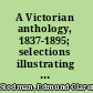 A Victorian anthology, 1837-1895; selections illustrating the editor's critical review of British poetry in the reign of Victoria,