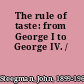 The rule of taste: from George I to George IV. /