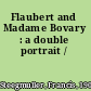 Flaubert and Madame Bovary : a double portrait /