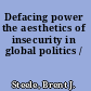 Defacing power the aesthetics of insecurity in global politics /