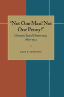 "Not one man! Not one penny!" : German social democracy, 1863-1914 /