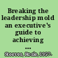 Breaking the leadership mold an executive's guide to achieving organizational excellence /