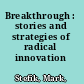 Breakthrough : stories and strategies of radical innovation /