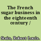 The French sugar business in the eighteenth century /