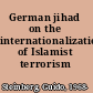 German jihad on the internationalization of Islamist terrorism /
