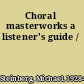 Choral masterworks a listener's guide /